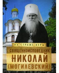 На страже Веры. Священноисповедник Николай (Могилёвский)