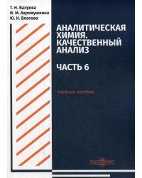 Аналитическая химия. Качественный анализ. Часть 6. Учебное пособие для самостоятельной работы студентов