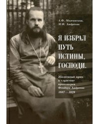 &quot;Я избрал путь истины, Господи&quot;. Жизненный путь и служение протоиерея Феодора Андреева. 1887-1929