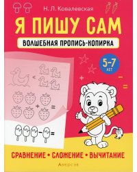 Я пишу сам. 5-7 лет. Волшебная пропись-копирка. Сравнение, сложение, вычитание