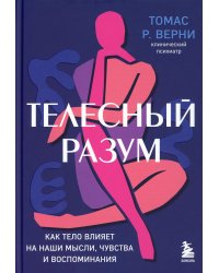 Телесный разум. Как тело влияет на наши мысли, чувства и воспоминания