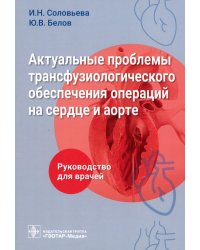 Актуальные проблемы трансфузиологического обеспечения операций на сердце и аорте. Руководство