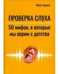 Проверка слуха. 50 мифов, в которые мы верим с детства