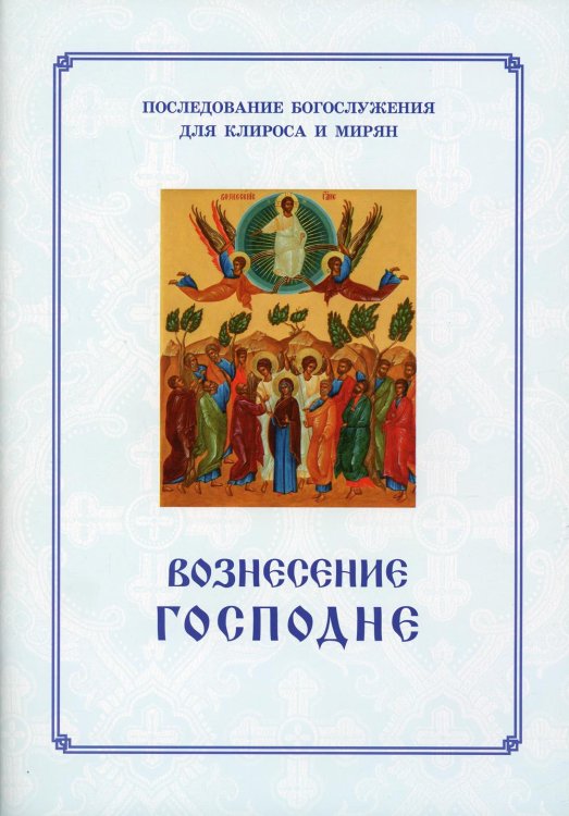 Вознесение Господне. Последование Богослужения. Для клироса и мирян