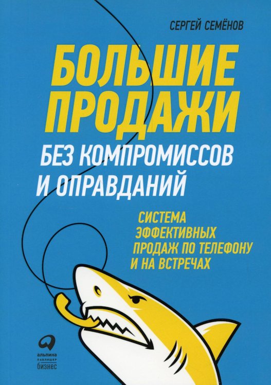 Большие продажи без компромиссов и оправданий: Система эффективных продаж по телефону и на встречах (обложка)