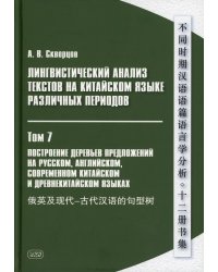 Лингвистический анализ текстов на китайском языке различных периодов. В 12 т. Т.7: Построение деревьев предложений на русском, английском, сов.китайс