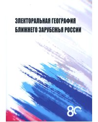 Электоральная география ближнего зарубежья России: монография