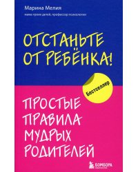 Отстаньте от ребенка! Простые правила мудрых родителей