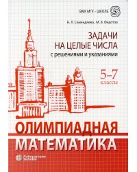 Олимпиадная математика. Задачи на целые числа с решениями и указаниями. 5-7 кл. 2-е изд