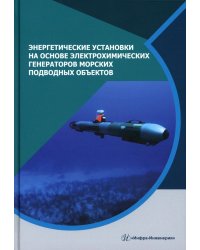 Энергетические установки на основе электрохимических генераторов морских подводных объектов: монография