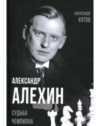 Александр Алехин. Судьба чемпиона