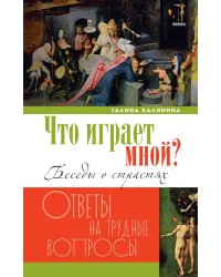 Что играет мной? Беседы о страстях и борьбе с ними в современном мире