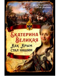 Екатерина Великая. Как Крым стал нашим