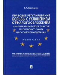 Правовое регулирование борьбы с уклонением от налогообложения. Аналитический обзор практик Европейского союза и Российской Федерации. Монография