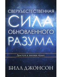 Сверхъестественная сила обновленного разума. Доступ к жизни чудес