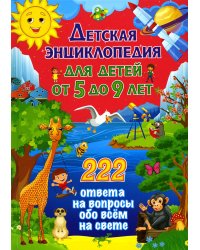 Детская энциклопедия для детей от 5 до 9 лет. 222 ответа