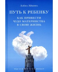 Путь к ребенку. Как привести чудо материнства в свою жизнь