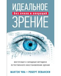 Идеальное зрение. Без очков и операций. Восточные и западные методики естественного восстановления зрения