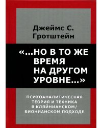 &quot;...Но в то же время на другом уровне...&quot; Психоаналитическая теория и техника в кляйнианском подходе