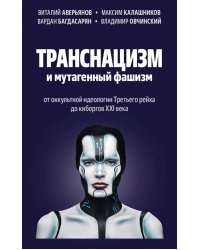 Транснацизм и мутагенный фашизм. От оккультной идеологии Третьего Рейха до киборгов ХХI века