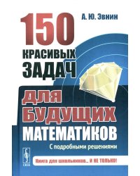 150 красивых задач для будущих математиков: С подробными решениями: Учебное пособие