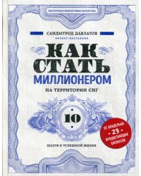 Как стать миллионером на территории СНГ. 10 шагов к успешной жизни