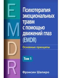 Психотерапия эмоциональных травм с помощью движений глаз (EMDR). Том 1. Основные принципы