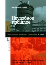 Неудобное прошлое: память о государственных преступлениях в России и других странах. 4-е изд