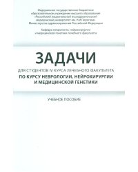 Задачи для студентов IV курса лечебного факультета по курсу неврологии, нейрохирургии и медицинской генетики: Учебное пособие