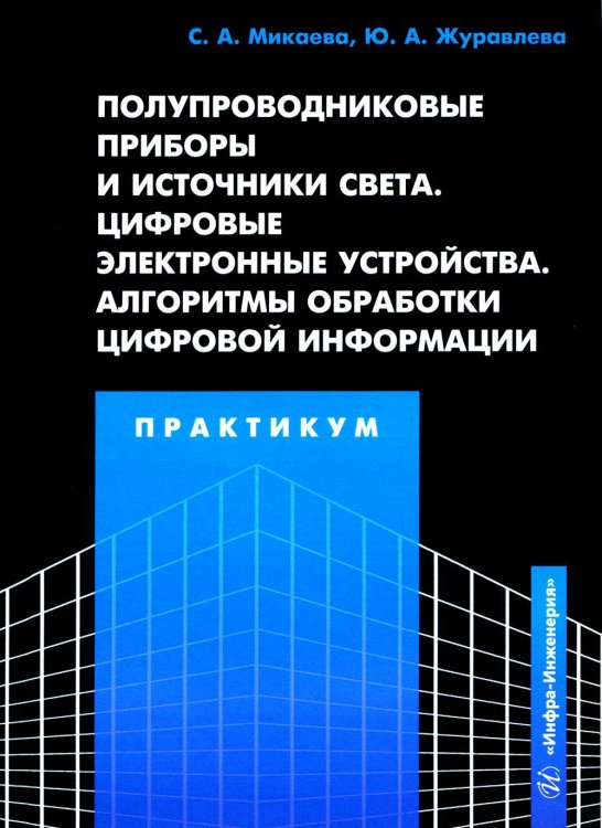 Полупроводниковые приборы и источники света. Цифровые электронные устройства. Алгоритмы обработки цифровой информации. Практикум: Учебное пособие