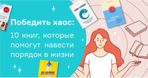 Победить хаос: 10 книг, которые помогут навести порядок в жизни