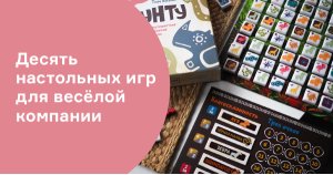 Десять настольных игр для весёлой компании