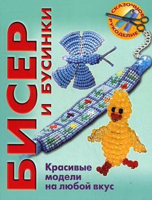 Бисер и бусинки. Красивые модели, модные аксессуары, понятные схемы