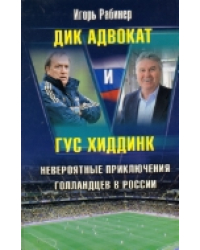 Дик Адвокат и Гус Хиддинк. Невероятные приключения голландцев в России