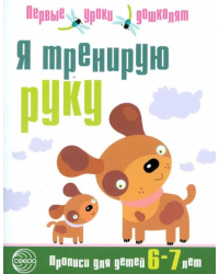 Я тренирую руку. Прописи для дошкольников 6-7 лет