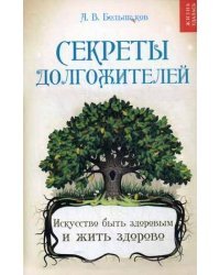 Секреты долгожителей. Искусство быть здоровым и жить здорово