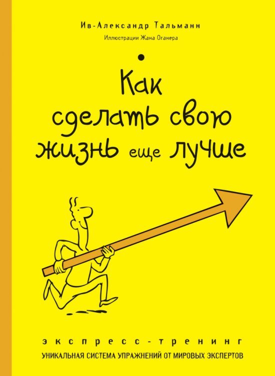 Как сделать свою жизнь еще лучше. Экспресс-тренинг. Уникальная система упражнений от мировых экспертов