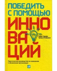 Победить с помощью инноваций. Практическое руководство по изменению и обновлению организации