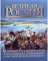 Великий русский народ. В пословицах, изречениях и исторических эпизодах