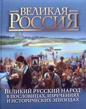 Великий русский народ. В пословицах, изречениях и исторических эпизодах