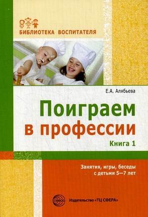 Поиграем в профессии. Книга 1. Занятия, игры, беседы с детьми 5 - 7 лет