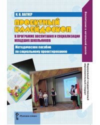 Проектный калейдоскоп в программе воспитания и социализации младших школьников. Методическое пособие по социальному проектированию. ФГОС