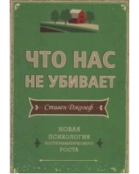 Что нас не убивает. Новая психология посттравматического роста