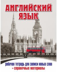 Английский язык. Рабочая тетрадь для записи новых слов (+ справочные материалы)