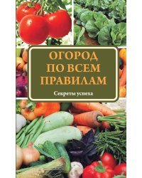 Огород по всем правилам. Секреты успеха