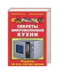 Секреты микроволновой кухни. Рецепты на все случаи жизни