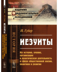 Иезуиты. Их история, учение, организация и практическая деятельность в сфере общественной жизни, политики и религии