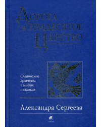 Дорога в Тридесятое царство. Славянские архетипы в мифах и сказках