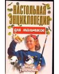 Настольная энциклопедия для мальчиков. Мир увлечений