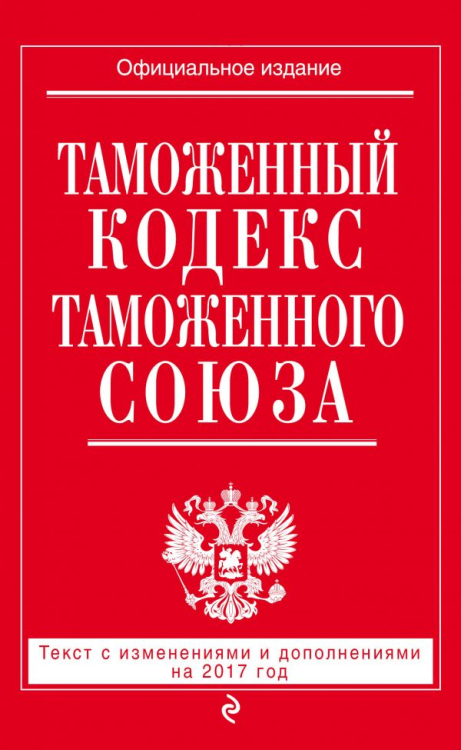 Таможенный кодекс Таможенного союза. Текст с изменениями и дополнениями на 2017 год